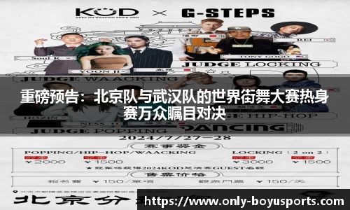 重磅预告：北京队与武汉队的世界街舞大赛热身赛万众瞩目对决