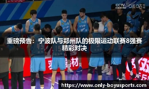 重磅预告：宁波队与郑州队的极限运动联赛8强赛精彩对决